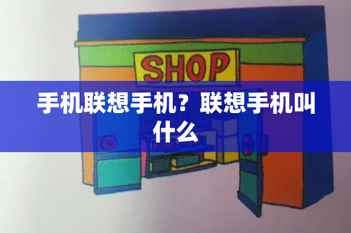 手机联想手机？联想手机叫什么-第1张图片-星选测评
