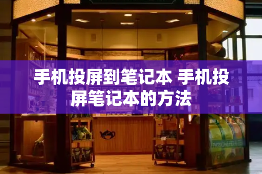 手机投屏到笔记本 手机投屏笔记本的方法