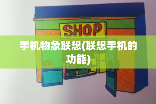 手机物象联想(联想手机的功能)-第1张图片-星选测评
