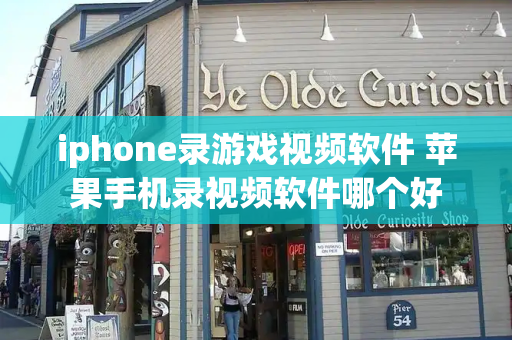 iphone录游戏视频软件 苹果手机录视频软件哪个好