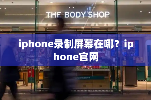 iphone录制屏幕在哪？iphone官网