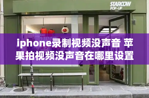 iphone录制视频没声音 苹果拍视频没声音在哪里设置