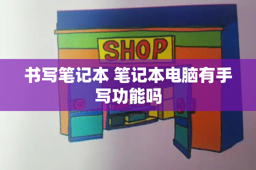 书写笔记本 笔记本电脑有手写功能吗-第1张图片-星选测评