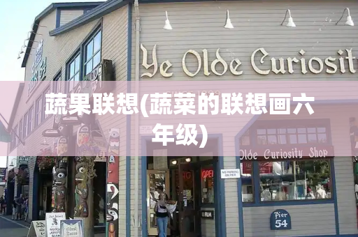 蔬果联想(蔬菜的联想画六年级)