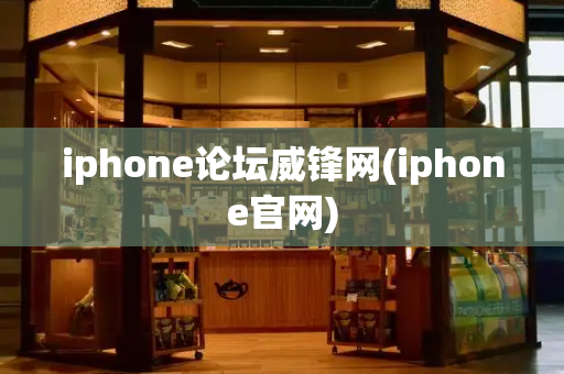 iphone论坛威锋网(iphone官网)