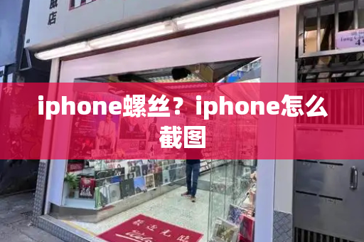 iphone螺丝？iphone怎么截图-第1张图片-星选测评