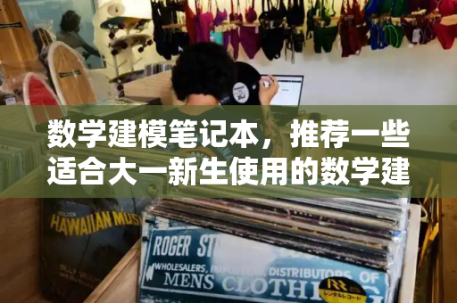 数学建模笔记本，推荐一些适合大一新生使用的数学建模笔记本-第1张图片-星选测评