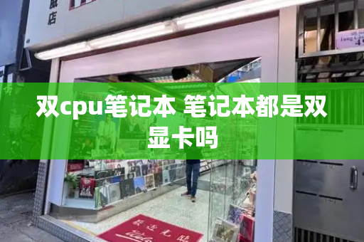 双cpu笔记本 笔记本都是双显卡吗-第1张图片-星选测评