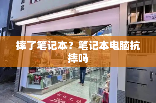 摔了笔记本？笔记本电脑抗摔吗-第1张图片-星选测评