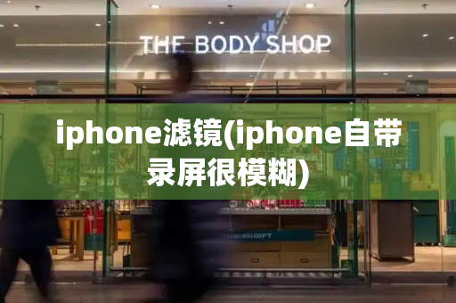iphone滤镜(iphone自带录屏很模糊)