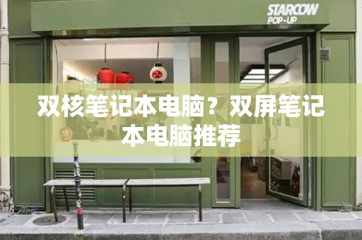 双核笔记本电脑？双屏笔记本电脑推荐-第1张图片-星选测评