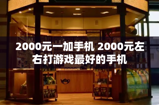 2000元一加手机 2000元左右打游戏最好的手机-第1张图片-星选测评
