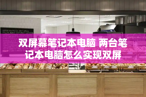双屏幕笔记本电脑 两台笔记本电脑怎么实现双屏