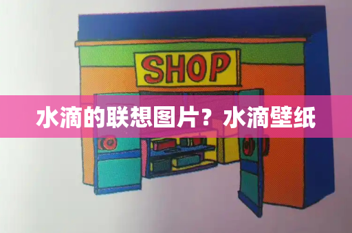 水滴的联想图片？水滴壁纸