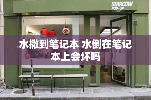 水撒到笔记本 水倒在笔记本上会坏吗-第1张图片-星选测评