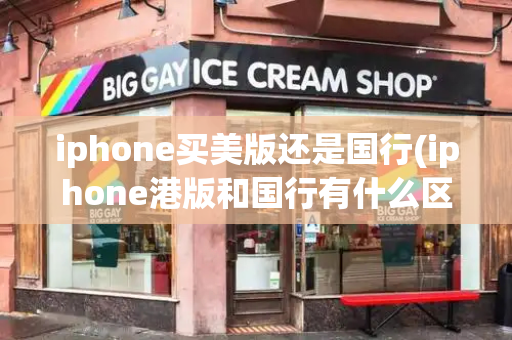 iphone买美版还是国行(iphone港版和国行有什么区别)