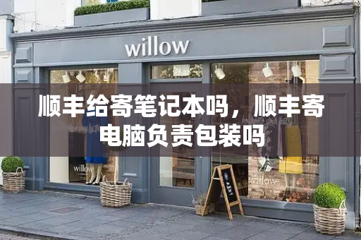 顺丰给寄笔记本吗，顺丰寄电脑负责包装吗