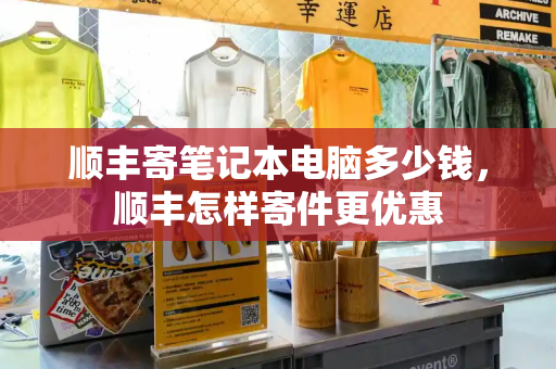 顺丰寄笔记本电脑多少钱，顺丰怎样寄件更优惠-第1张图片-星选测评