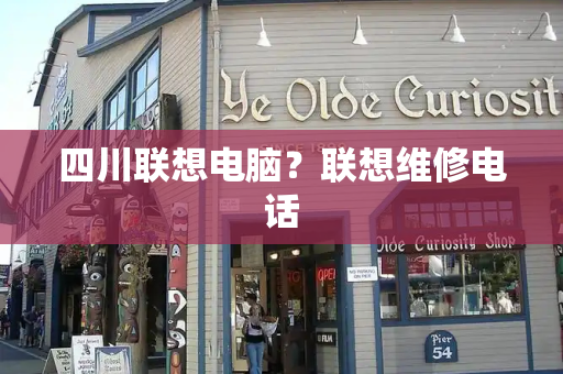 四川联想电脑？联想维修电话-第1张图片-星选测评