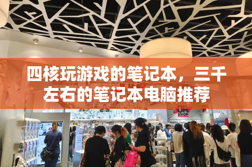 四核玩游戏的笔记本，三千左右的笔记本电脑推荐