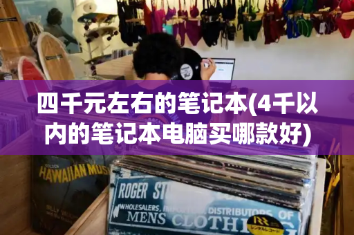 四千元左右的笔记本(4千以内的笔记本电脑买哪款好)-第1张图片-星选测评