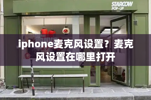 iphone麦克风设置？麦克风设置在哪里打开-第1张图片-星选测评