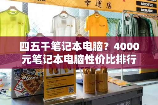 四五千笔记本电脑？4000元笔记本电脑性价比排行