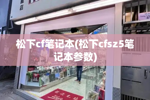 松下cf笔记本(松下cfsz5笔记本参数)-第1张图片-星选测评