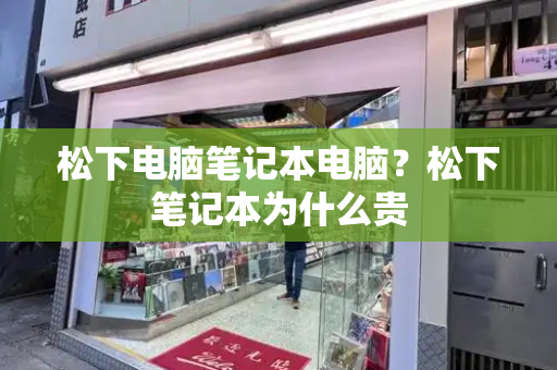 松下电脑笔记本电脑？松下笔记本为什么贵
