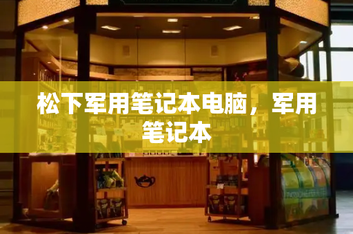 松下军用笔记本电脑，军用笔记本