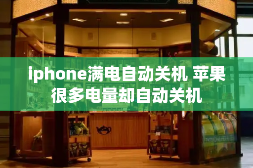 iphone满电自动关机 苹果很多电量却自动关机