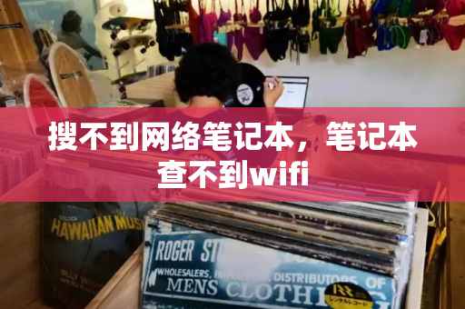 搜不到网络笔记本，笔记本查不到wifi