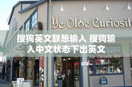 搜狗英文联想输入 搜狗输入中文状态下出英文-第1张图片-星选测评