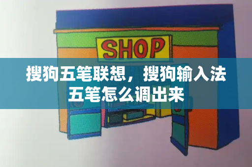 搜狗五笔联想，搜狗输入法五笔怎么调出来-第1张图片-星选测评