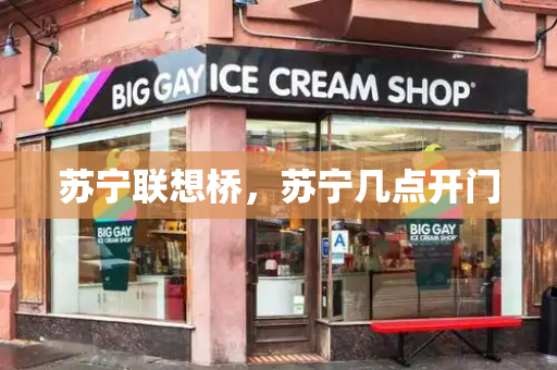 苏宁联想桥，苏宁几点开门