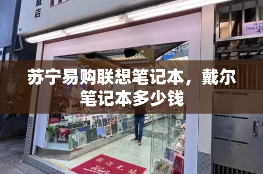 苏宁易购联想笔记本，戴尔笔记本多少钱