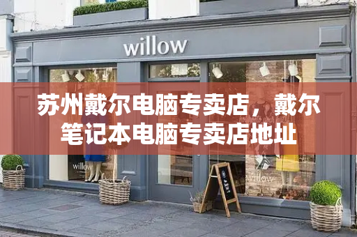苏州戴尔电脑专卖店，戴尔笔记本电脑专卖店地址-第1张图片-星选测评