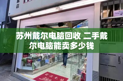 苏州戴尔电脑回收 二手戴尔电脑能卖多少钱-第1张图片-星选测评