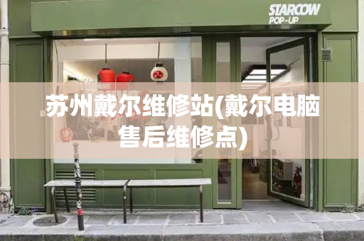 苏州戴尔维修站(戴尔电脑售后维修点)