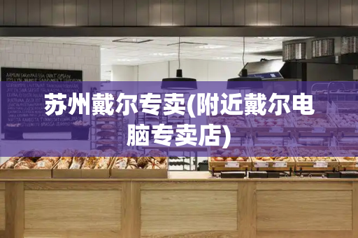 苏州戴尔专卖(附近戴尔电脑专卖店)-第1张图片-星选测评
