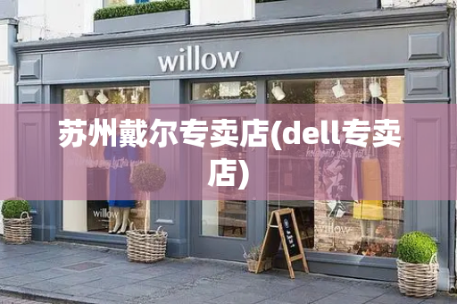 苏州戴尔专卖店(dell专卖店)