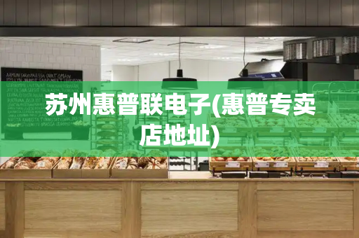 苏州惠普联电子(惠普专卖店地址)-第1张图片-星选测评