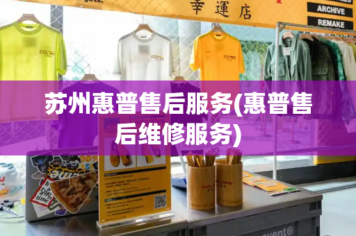 苏州惠普售后服务(惠普售后维修服务)