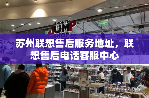 苏州联想售后服务地址，联想售后电话客服中心