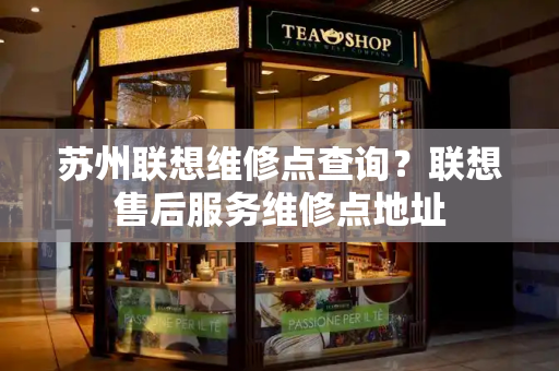 苏州联想维修点查询？联想售后服务维修点地址
