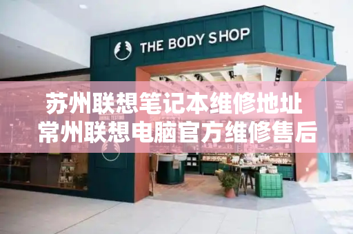 苏州联想笔记本维修地址 常州联想电脑官方维修售后点-第1张图片-星选测评