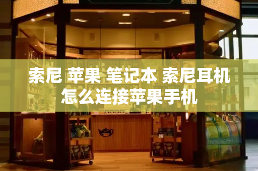 索尼 苹果 笔记本 索尼耳机怎么连接苹果手机-第1张图片-星选测评