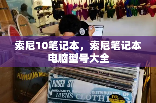 索尼10笔记本，索尼笔记本电脑型号大全