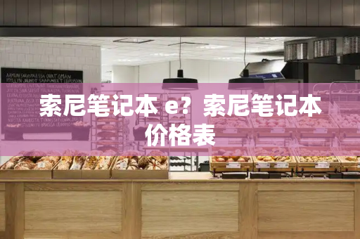 索尼笔记本 e？索尼笔记本价格表