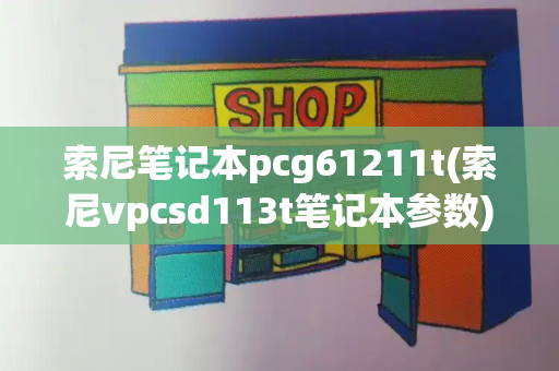 索尼笔记本pcg61211t(索尼vpcsd113t笔记本参数)-第1张图片-星选测评